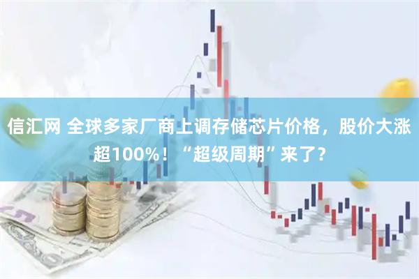 信汇网 全球多家厂商上调存储芯片价格，股价大涨超100%！“超级周期”来了？