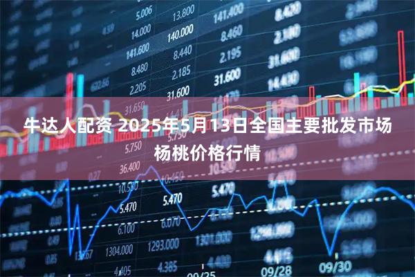 牛达人配资 2025年5月13日全国主要批发市场杨桃价格行情